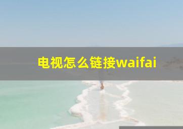 电视怎么链接waifai