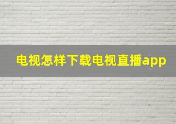 电视怎样下载电视直播app