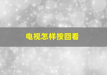 电视怎样按回看