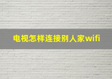 电视怎样连接别人家wifi