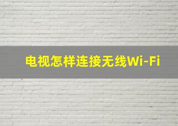 电视怎样连接无线Wi-Fi