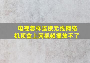 电视怎样连接无线网络机顶盒上网视频播放不了