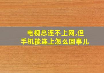 电视总连不上网,但手机能连上怎么回事儿