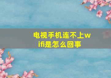 电视手机连不上wifi是怎么回事