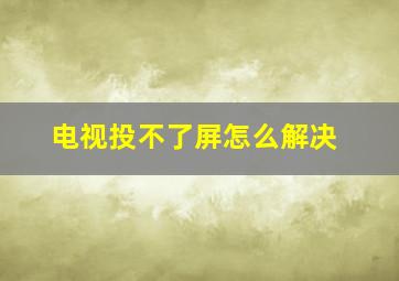 电视投不了屏怎么解决