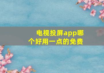 电视投屏app哪个好用一点的免费