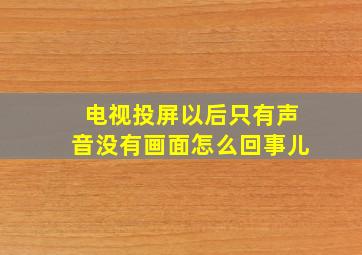 电视投屏以后只有声音没有画面怎么回事儿