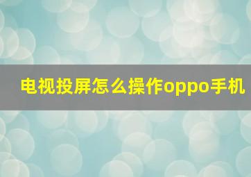 电视投屏怎么操作oppo手机