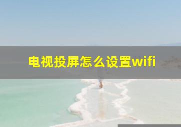 电视投屏怎么设置wifi