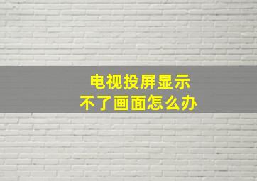 电视投屏显示不了画面怎么办