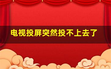 电视投屏突然投不上去了