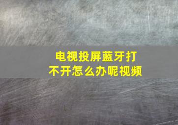 电视投屏蓝牙打不开怎么办呢视频