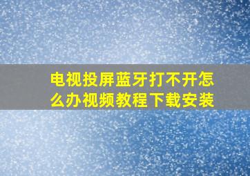 电视投屏蓝牙打不开怎么办视频教程下载安装