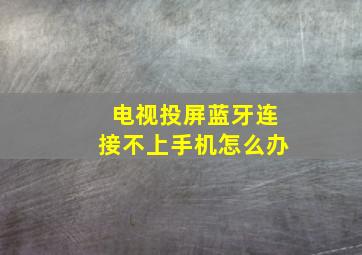 电视投屏蓝牙连接不上手机怎么办