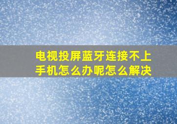 电视投屏蓝牙连接不上手机怎么办呢怎么解决