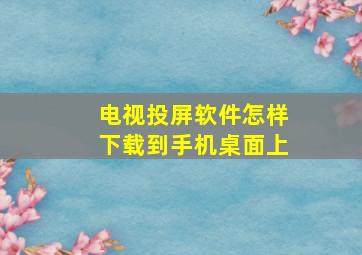 电视投屏软件怎样下载到手机桌面上