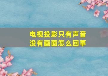 电视投影只有声音没有画面怎么回事