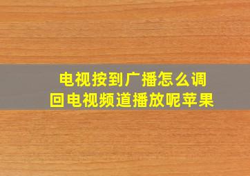 电视按到广播怎么调回电视频道播放呢苹果