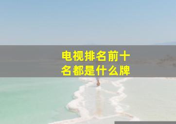 电视排名前十名都是什么牌