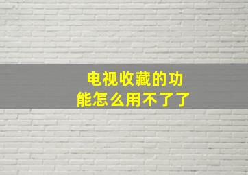 电视收藏的功能怎么用不了了