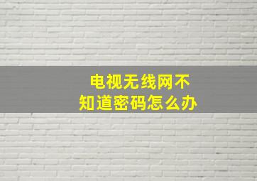 电视无线网不知道密码怎么办