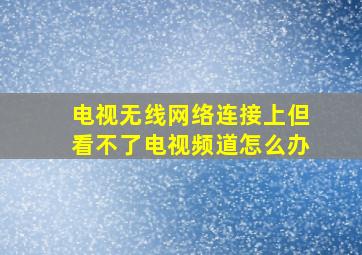 电视无线网络连接上但看不了电视频道怎么办