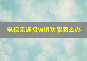 电视无连接wifi功能怎么办