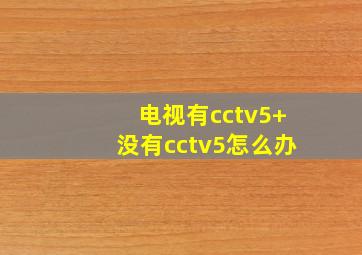 电视有cctv5+没有cctv5怎么办