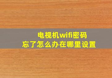 电视机wifi密码忘了怎么办在哪里设置