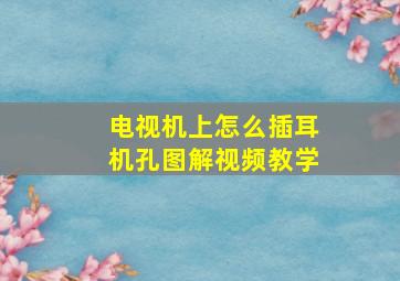 电视机上怎么插耳机孔图解视频教学