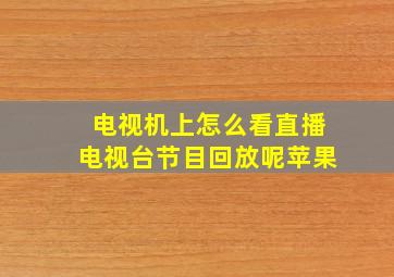 电视机上怎么看直播电视台节目回放呢苹果