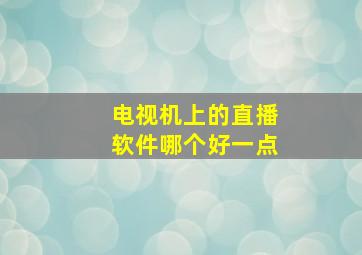 电视机上的直播软件哪个好一点