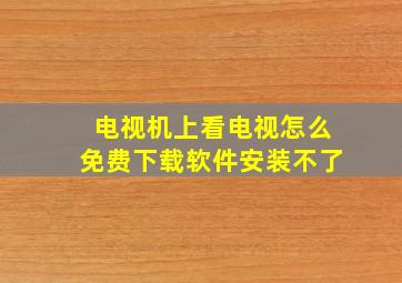 电视机上看电视怎么免费下载软件安装不了