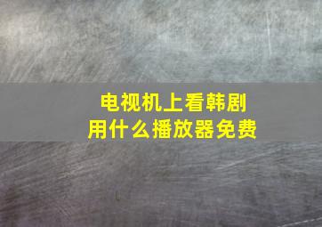 电视机上看韩剧用什么播放器免费