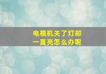 电视机关了灯却一直亮怎么办呢