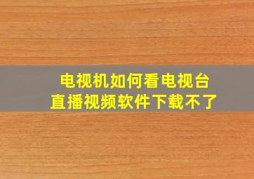 电视机如何看电视台直播视频软件下载不了