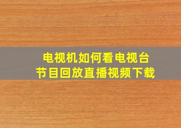 电视机如何看电视台节目回放直播视频下载