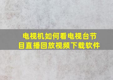 电视机如何看电视台节目直播回放视频下载软件