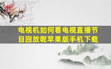 电视机如何看电视直播节目回放呢苹果版手机下载