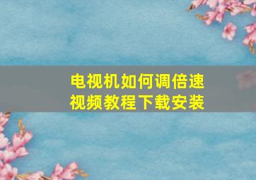 电视机如何调倍速视频教程下载安装