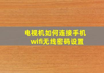 电视机如何连接手机wifi无线密码设置