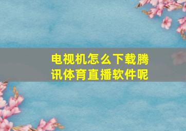 电视机怎么下载腾讯体育直播软件呢