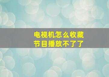 电视机怎么收藏节目播放不了了