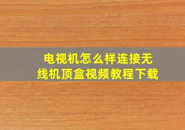 电视机怎么样连接无线机顶盒视频教程下载