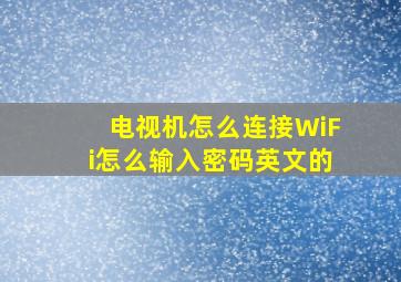 电视机怎么连接WiFi怎么输入密码英文的