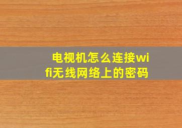 电视机怎么连接wifi无线网络上的密码