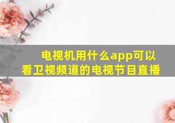 电视机用什么app可以看卫视频道的电视节目直播