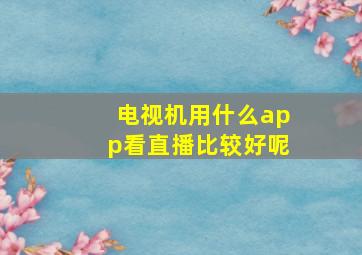 电视机用什么app看直播比较好呢