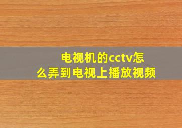 电视机的cctv怎么弄到电视上播放视频