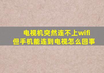 电视机突然连不上wifi但手机能连到电视怎么回事